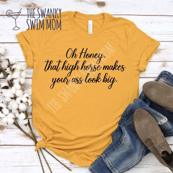 Oh honey that high horse makes your ass look big custom shirt, sassy shirt, funny snarky shirt #ISaidWhatISaid