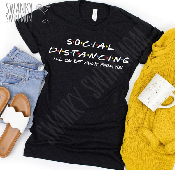 Social Distancing - custom shirt - Friends - snarky sassy funny shirt - I’ll Be There For You
