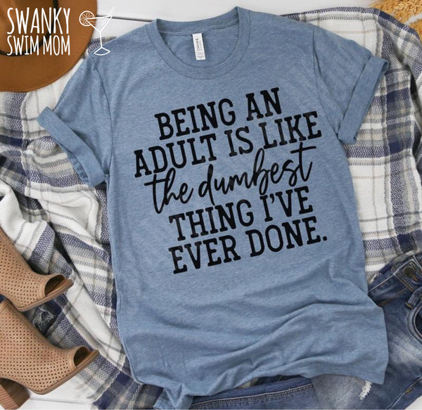 Being An Adult Is Like The Dumbest Thing I’ve Ever Done - custom shirt - snarky sassy funny shirt