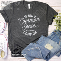 If Only Common Sense Were More Common - custom shirt - snarky sassy funny - #momlife - mom problems - funny mom shirt