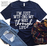 I’m Just WTF-ing My Way Through Life - custom shirt